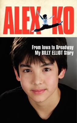 Alex Ko: From Iowa to Broadway, My Billy Elliot Story by Ko, Alex