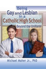 Being Gay and Lesbian in a Catholic High School: Beyond the... - Maher, Michael