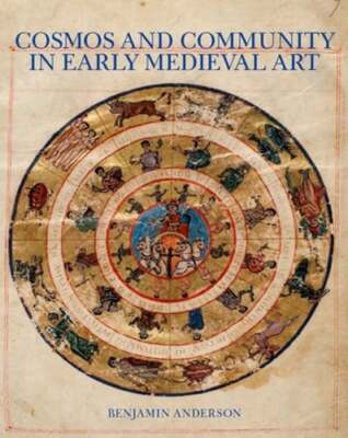 Cosmos and Community in Early Medieval Art by Benjamin Anderson: New