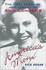 America's Mom: The Life, Lessons, and Legacy of Ann Landers by Kogan, Rick