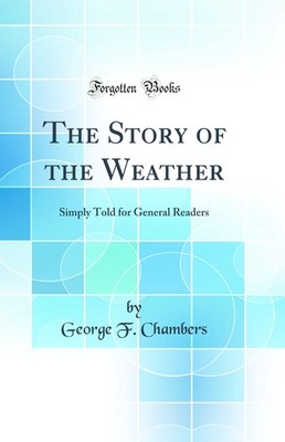 The Story of the Weather: Simply Told for General Readers (Classic Reprint)