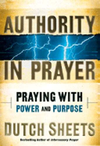 Authority in Prayer: Praying with Power and Purpose by Dutch Sheets: Used