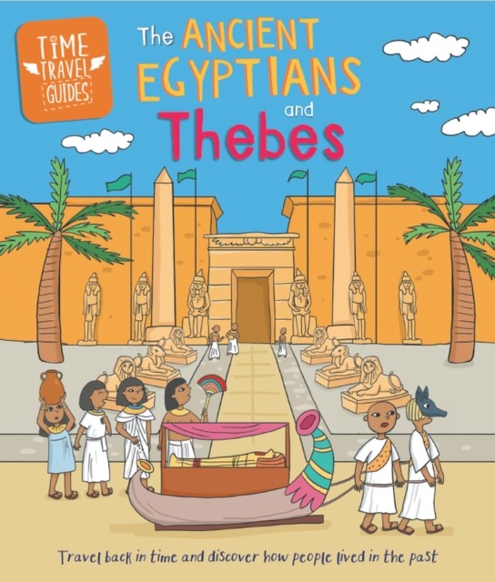 Time Travel Guides: Ancient Egyptians and Thebes by Sarah Ridley