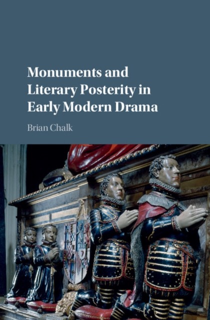Monuments and Literary Posterity in Early Modern Drama by Brian Chalk HARDBACK