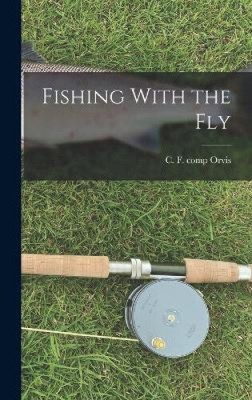 Fishing With the Fly by C F