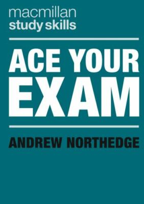 Ace Your Exam (Bloomsbury Study Skills, 75) by 