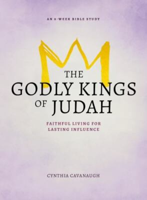 The Godly Kings of Judah: Faithful Living for Lasting Influence - Cynthia Cavana