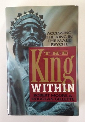 The King Within: Accessing the King in the Male Psyche by Douglas Gillette