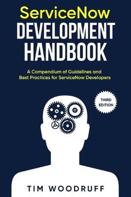 ServiceNow Development Handbook - Third Edition: A compendium of ServiceNow ''NOW