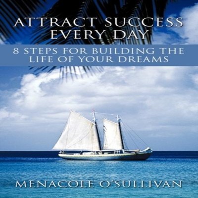Attract Success Every Day 8 Steps for Building the Life of Your D