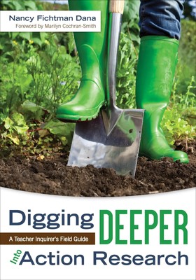 Digging Deeper Into Action Research | A Teacher Inquirer's Field Guide | Dana