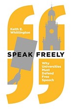 SPEAK FREELY: WHY UNIVERSITIES MUST DEFEND FREE SPEECH By Keith E. Whittington