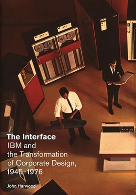 The Interface: IBM and the Transformation of Corporate Design, 1945 1976 (...