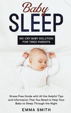 Baby Sleep: No-Cry Baby Solution for Tired Parents: Stress Free Guide with All