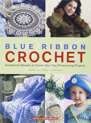 Blue Ribbon Crochet: Exceptional Designs to Create Your Own Prizewinning Pro...