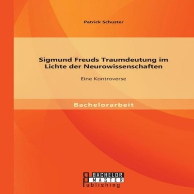 Sigmund Freuds Traumdeutung im Lichte der Neurowissenschaften Ein