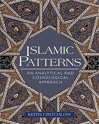 ISLAMIC PATTERNS: AN ANALYTICAL AND COSMOLOGICAL APPROACH By Keith Critchlow