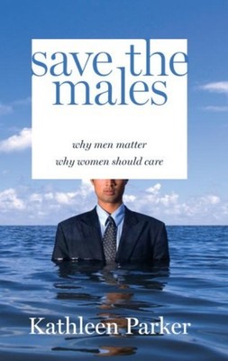 Save the Males : Why Men Matter Why Women Should Care Hardcover K