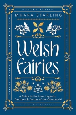 Welsh Fairies: A Guide to the Lore, Legends, Denizens & Deities of the Otherworl