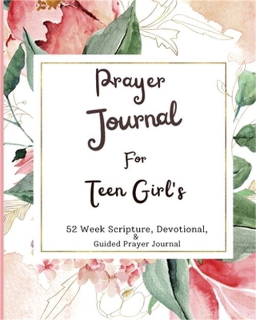 Prayer Journal For Teen Girls: 52 week scripture, devotional, and guided prayer