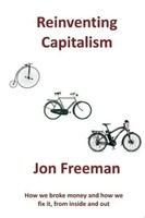 Reinventing Capitalism How We Broke Money And How We Fix It, From Inside And Out