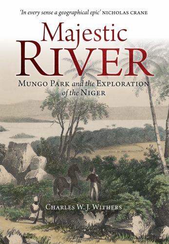 Majestic River : Mungo Park and the Exploration of the Niger by Charles W. J....