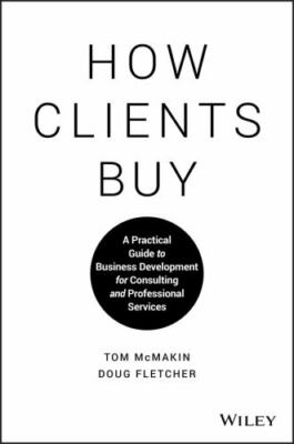 How Clients Buy: A Practical Guide to Business Development for Consulting and Pr