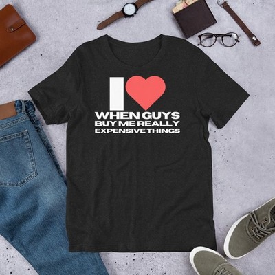 I Love When Guys Buy Me Really Expensive Things Adult t-shirt