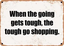 METAL SIGN - When the going gets tough, the tough go shopping.
