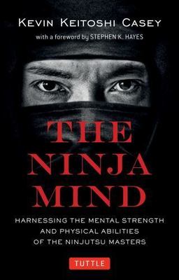 Ninja Mind: Harnessing the Mental Strength and Physical Abilities of the...