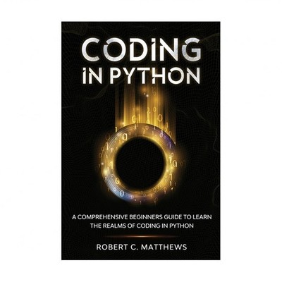 Coding in Python: A Comprehensive Beginners Guide to Learn the Realms of Codi...