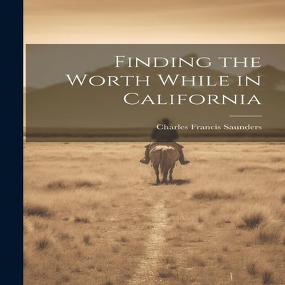 Finding the Worth While in California Charles Francis Saunders Pa