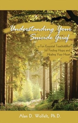 Understanding Your Suicide Grief: Ten Essential Touchstones for Finding Hope an,