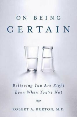 On Being Certain: Believing You Are Right Even When You're Not by Burton: New