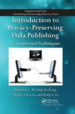 Introduction to Privacy-Preserving Data Publishing : Concepts and Techniques,...