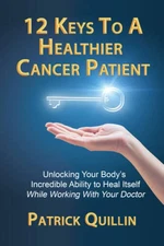 12 Keys to a Healthier Cancer Patient: Unlocking Your Body's Incredible A - GOOD