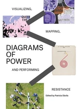 Diagrams of Power: Visualizing, Mapping, and Performing Resistance by Patricio D