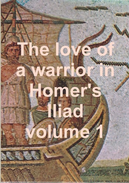 The Love Of A Warrior In Homer's Iliad Volume 1 Homer Taschenbuch Englisch 2013-image