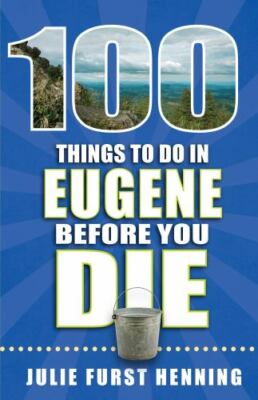 100 Things to Do in Eugene Before You Die (100 Things to Do Before You Die) by