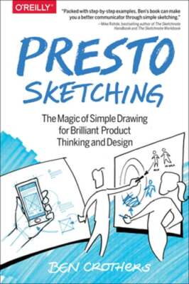 Presto Sketching: The Magic of Simple Drawing for Brilliant Product Thinking and