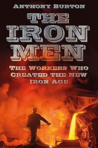The Iron Men: The Workers Who Created the New Iron Age - Burton, Anthony