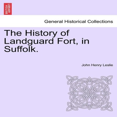 The History of Landguard Fort in Suffolk. John Henry Leslie Paper