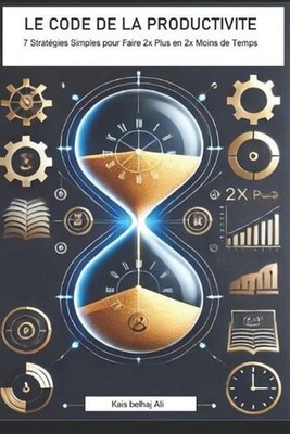 Le Code de la Productivite: 7 Strat?gies Simples pour Faire 2x Plus en 2x Moins