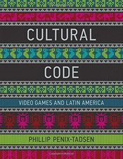 CULTURAL CODE: VIDEO GAMES AND LATIN AMERICA (THE MIT By Phillip Penix-tadsen