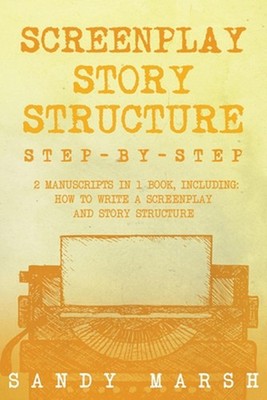 Screenplay Story Structure: Step-by-Step 2 Manuscripts in 1 Book Essential Scree