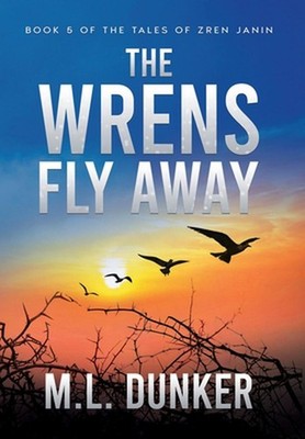 The Wrens Fly Away: Book 5 of The Tales of Zren Janin by M.L. Dunker (English) H