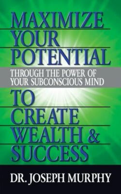 Maximize Your Potential Through the Power of Your Subconscious Mind to Crea...