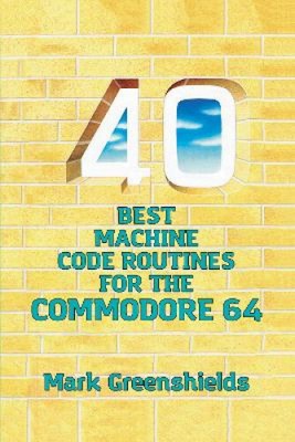 40 Best Machine Code Routines for the Commodore 64 (Retro Reproductions)