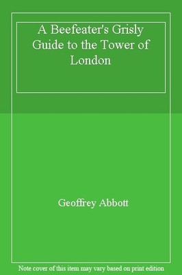 A Beefeater's Grisly Guide to the Tower of London,Geoffrey Abbot