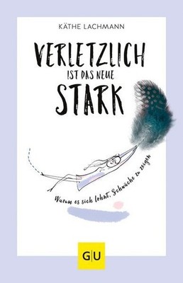 Verletzlich ist das neue Stark Warum es sich lohnt, Schwäche zu zeigen Lachmann,